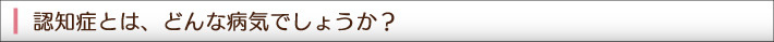 認知症とは、どんな病気でしょうか?